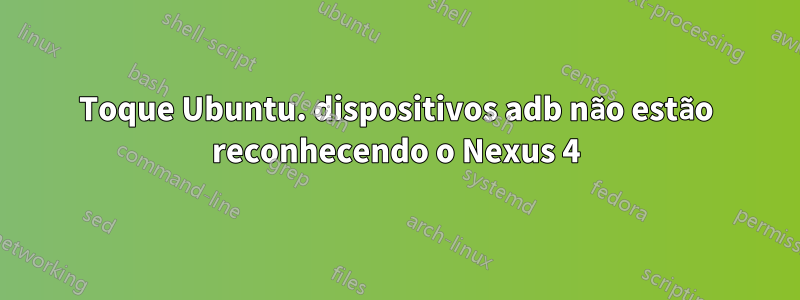 Toque Ubuntu. dispositivos adb não estão reconhecendo o Nexus 4