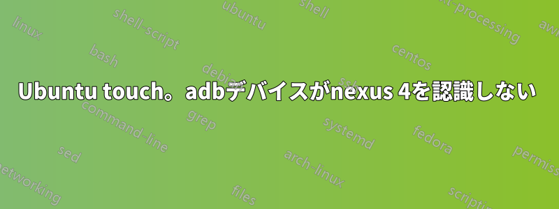 Ubuntu touch。adbデバイスがnexus 4を認識しない