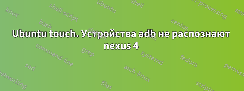 Ubuntu touch. Устройства adb не распознают nexus 4