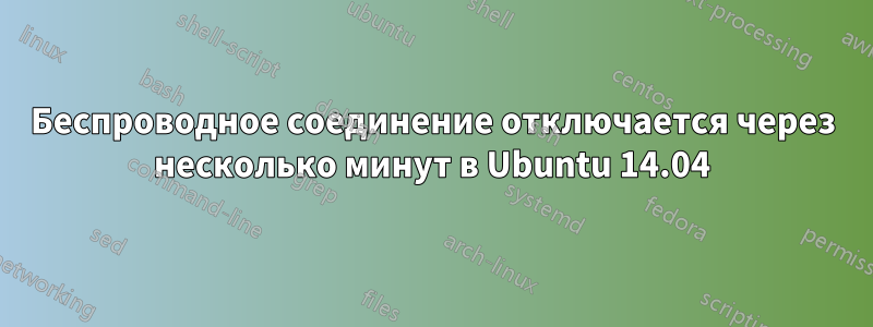 Беспроводное соединение отключается через несколько минут в Ubuntu 14.04