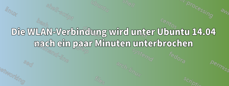 Die WLAN-Verbindung wird unter Ubuntu 14.04 nach ein paar Minuten unterbrochen