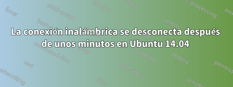 La conexión inalámbrica se desconecta después de unos minutos en Ubuntu 14.04