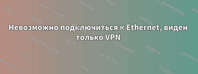 Невозможно подключиться к Ethernet, виден только VPN