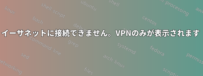 イーサネットに接続できません。VPNのみが表示されます