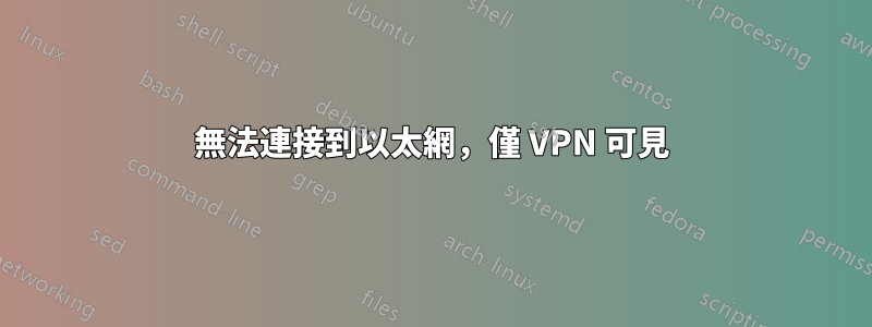 無法連接到以太網，僅 VPN 可見