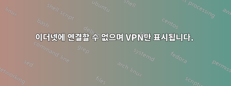 이더넷에 연결할 수 없으며 VPN만 표시됩니다.