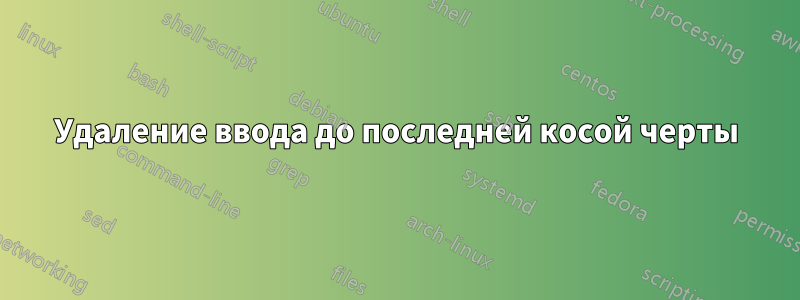 Удаление ввода до последней косой черты