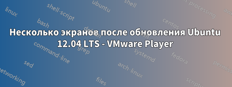 Несколько экранов после обновления Ubuntu 12.04 LTS - VMware Player