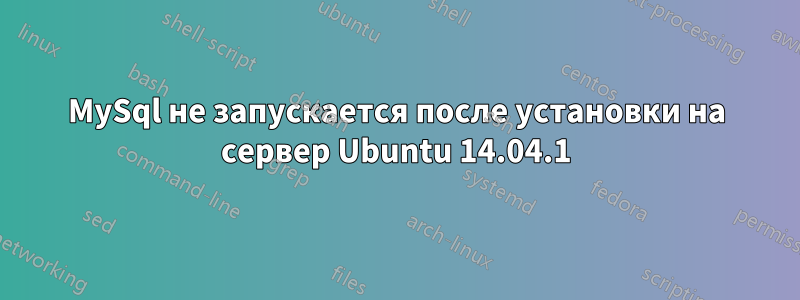 MySql не запускается после установки на сервер Ubuntu 14.04.1