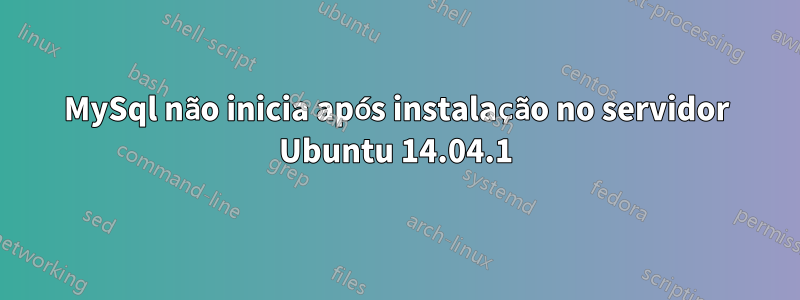 MySql não inicia após instalação no servidor Ubuntu 14.04.1