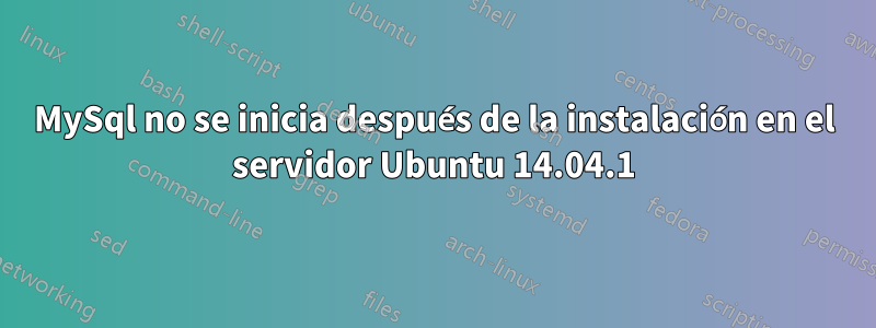 MySql no se inicia después de la instalación en el servidor Ubuntu 14.04.1