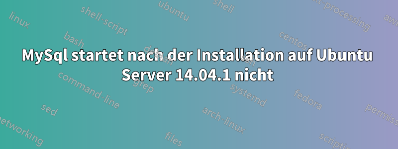 MySql startet nach der Installation auf Ubuntu Server 14.04.1 nicht