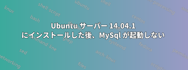 Ubuntu サーバー 14.04.1 にインストールした後、MySql が起動しない