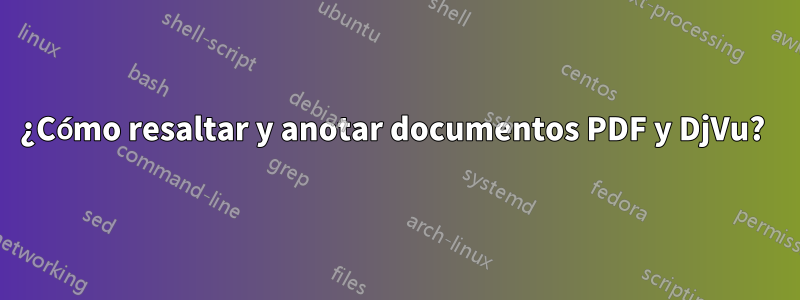 ¿Cómo resaltar y anotar documentos PDF y DjVu? 