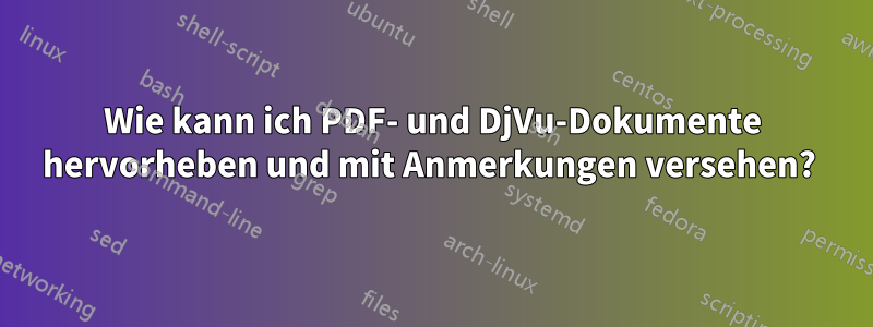 Wie kann ich PDF- und DjVu-Dokumente hervorheben und mit Anmerkungen versehen? 