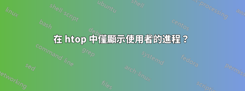 在 htop 中僅顯示使用者的進程？