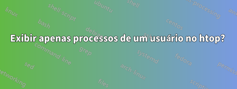 Exibir apenas processos de um usuário no htop?