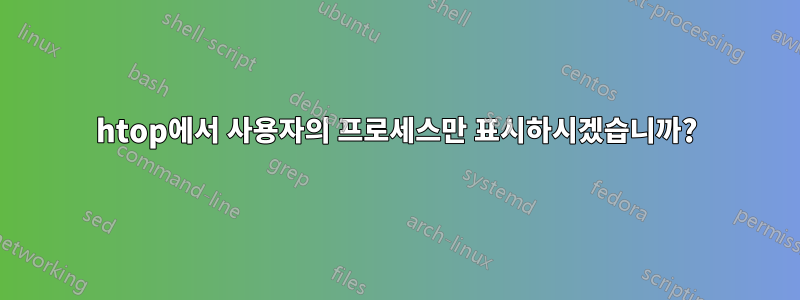 htop에서 사용자의 프로세스만 표시하시겠습니까?