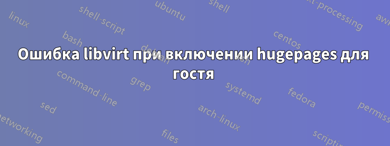 Ошибка libvirt при включении hugepages для гостя