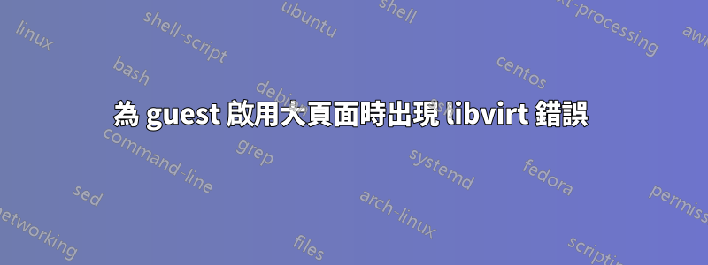 為 guest 啟用大頁面時出現 libvirt 錯誤