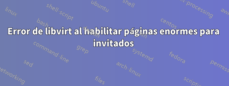 Error de libvirt al habilitar páginas enormes para invitados