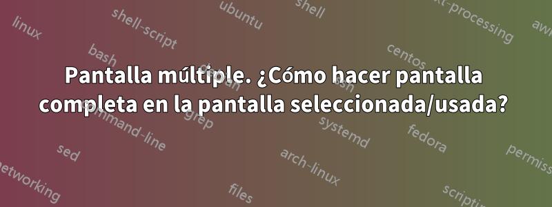 Pantalla múltiple. ¿Cómo hacer pantalla completa en la pantalla seleccionada/usada?