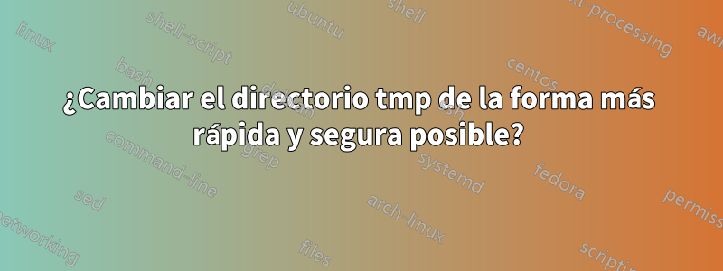 ¿Cambiar el directorio tmp de la forma más rápida y segura posible?