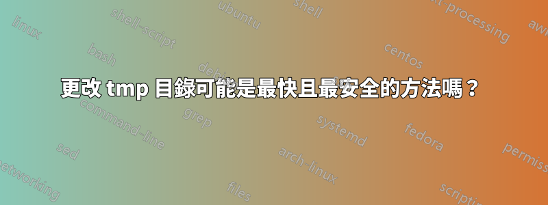 更改 tmp 目錄可能是最快且最安全的方法嗎？