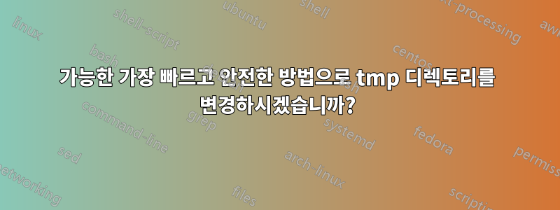 가능한 가장 빠르고 안전한 방법으로 tmp 디렉토리를 변경하시겠습니까?