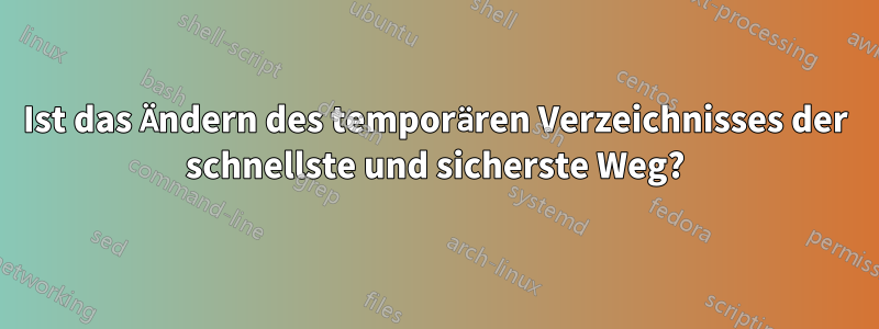 Ist das Ändern des temporären Verzeichnisses der schnellste und sicherste Weg?