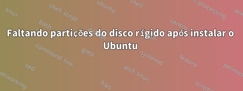 Faltando partições do disco rígido após instalar o Ubuntu