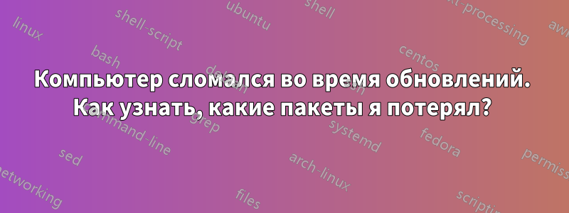 Компьютер сломался во время обновлений. Как узнать, какие пакеты я потерял?