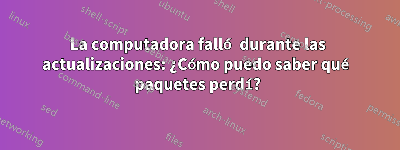 La computadora falló durante las actualizaciones: ¿Cómo puedo saber qué paquetes perdí?