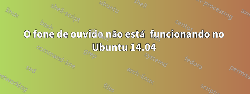 O fone de ouvido não está funcionando no Ubuntu 14.04