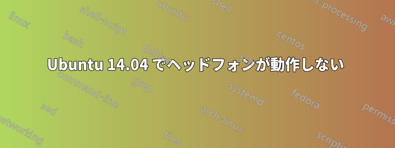 Ubuntu 14.04 でヘッドフォンが動作しない