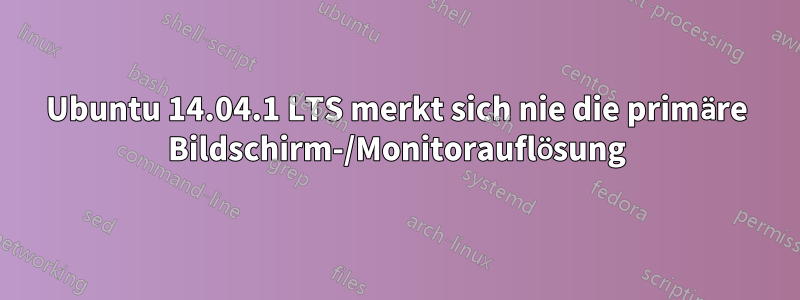 Ubuntu 14.04.1 LTS merkt sich nie die primäre Bildschirm-/Monitorauflösung