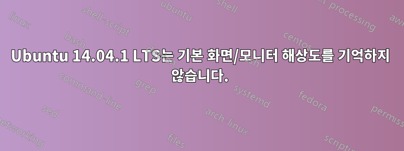 Ubuntu 14.04.1 LTS는 기본 화면/모니터 해상도를 기억하지 않습니다.