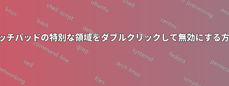 タッチパッドの特別な領域をダブルクリックして無効にする方法