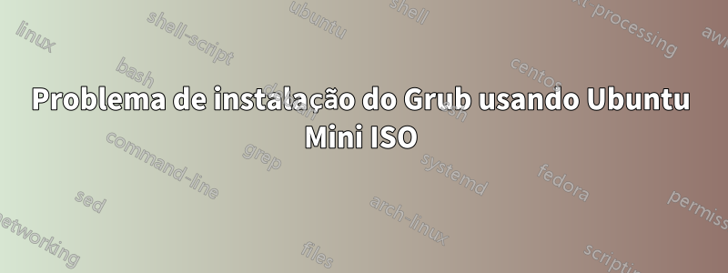 Problema de instalação do Grub usando Ubuntu Mini ISO