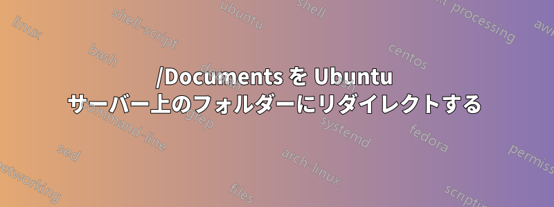 /Documents を Ubuntu サーバー上のフォルダーにリダイレクトする