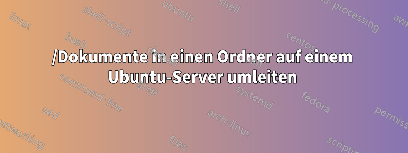 /Dokumente in einen Ordner auf einem Ubuntu-Server umleiten