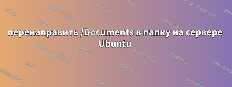 перенаправить /Documents в папку на сервере Ubuntu