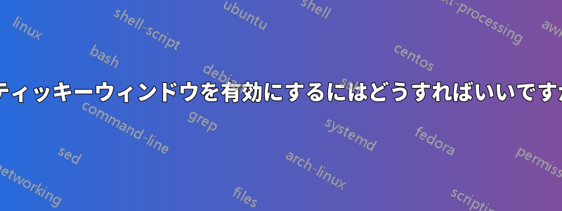 スティッキーウィンドウを有効にするにはどうすればいいですか?