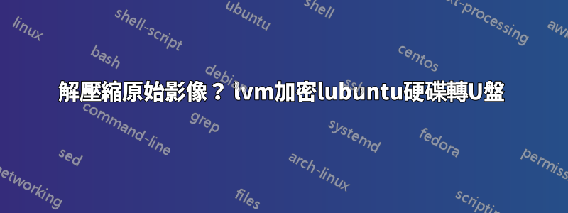 解壓縮原始影像？ lvm加密lubuntu硬碟轉U盤