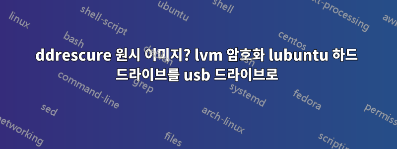 ddrescure 원시 이미지? lvm 암호화 lubuntu 하드 드라이브를 usb 드라이브로