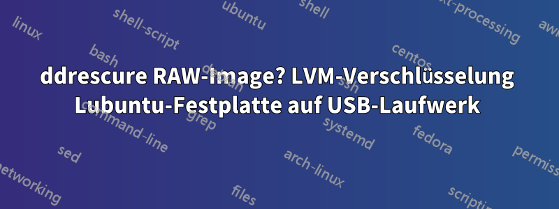 ddrescure RAW-Image? LVM-Verschlüsselung Lubuntu-Festplatte auf USB-Laufwerk