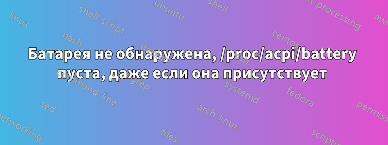 Батарея не обнаружена, /proc/acpi/battery пуста, даже если она присутствует