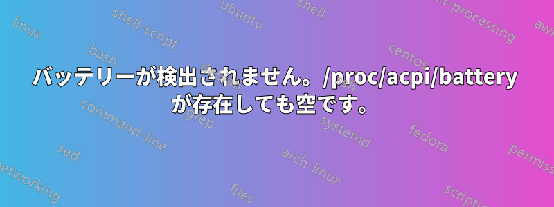 バッテリーが検出されません。/proc/acpi/battery が存在しても空です。