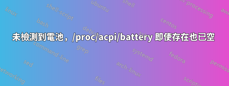 未檢測到電池，/proc/acpi/battery 即使存在也已空