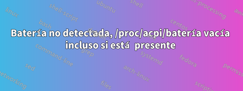 Batería no detectada, /proc/acpi/batería vacía incluso si está presente